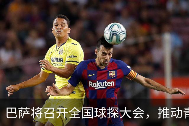 巴萨将召开全国球探大会，推动青训工作深入推进